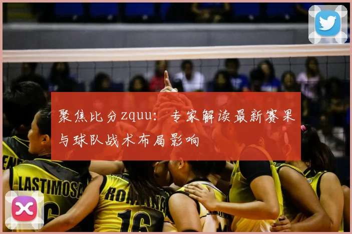 聚焦比分zquu：专家解读最新赛果与球队战术布局影响