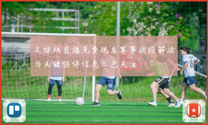 足球线直播免费观看赛事战报解读与关键伤停信息汇总关注