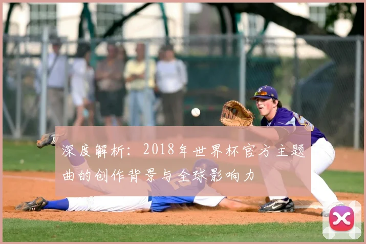 深度解析：2018年世界杯官方主题曲的创作背景与全球影响力
