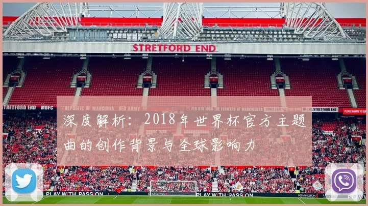 深度解析：2018年世界杯官方主题曲的创作背景与全球影响力