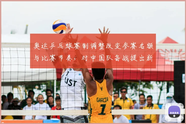 奥运乒乓球赛制调整改变参赛名额与比赛节奏，对中国队备战提出新挑战