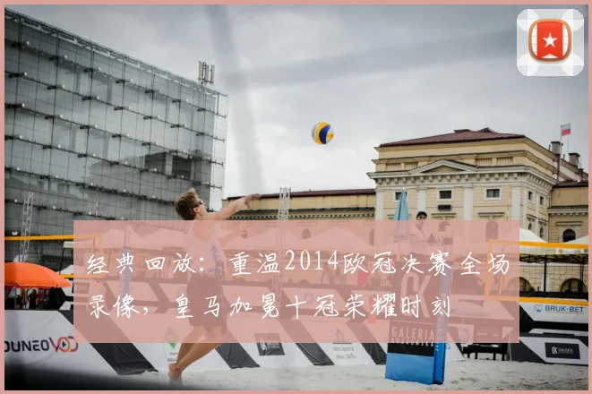 经典回放：重温2014欧冠决赛全场录像，皇马加冕十冠荣耀时刻