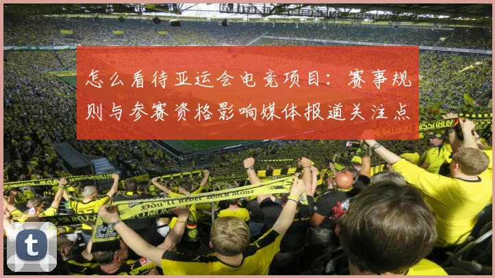 怎么看待亚运会电竞项目：赛事规则与参赛资格影响媒体报道关注点